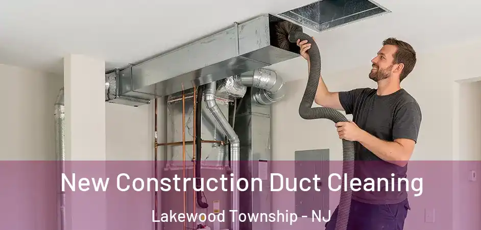 New Construction Duct Cleaning Lakewood Township - NJ