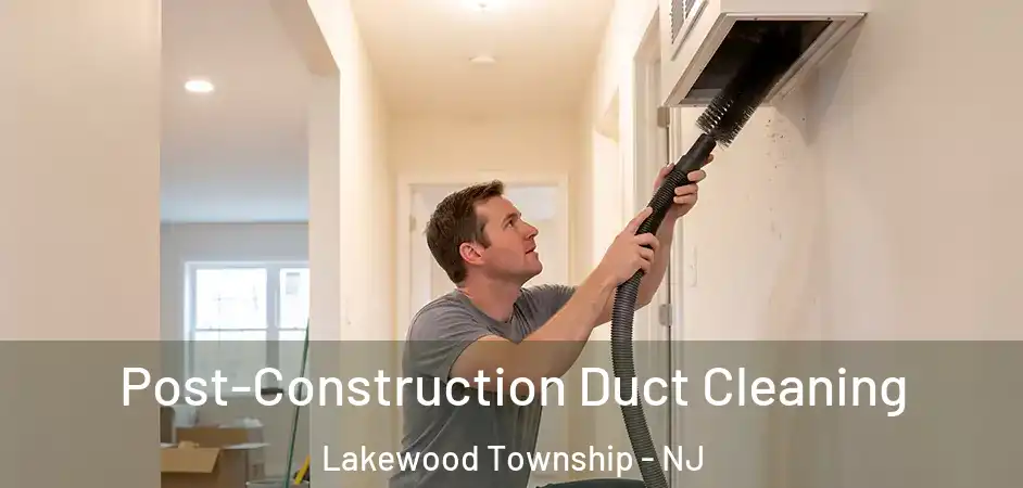  Post-Construction Duct Cleaning Lakewood Township - NJ